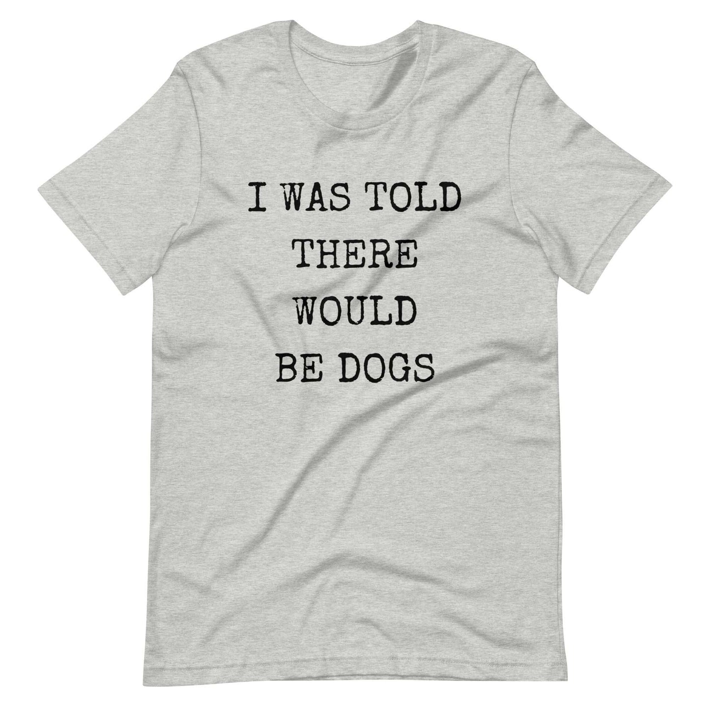 I was told there would be dogs Unisex t-shirt