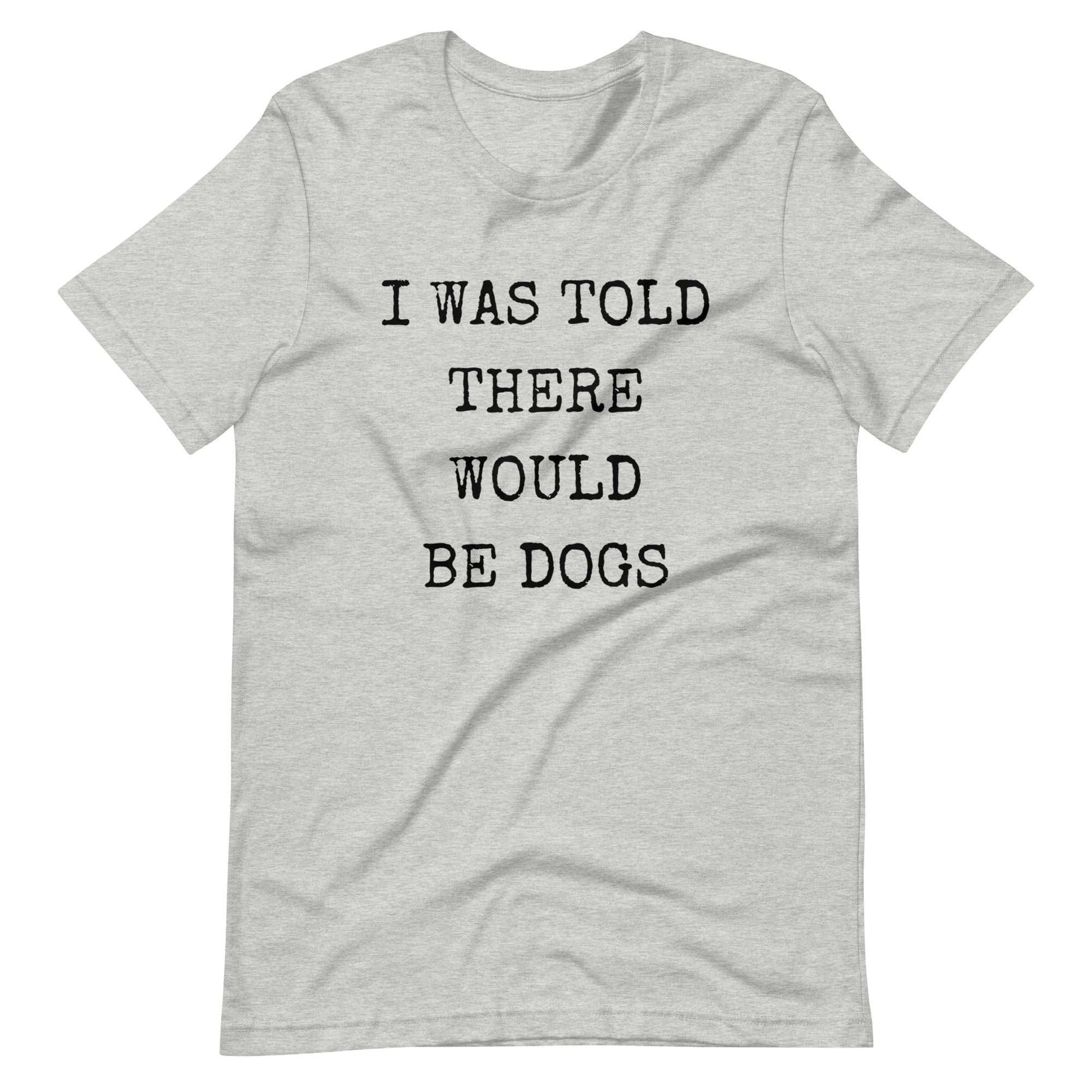 I was told there would be dogs Unisex t-shirt