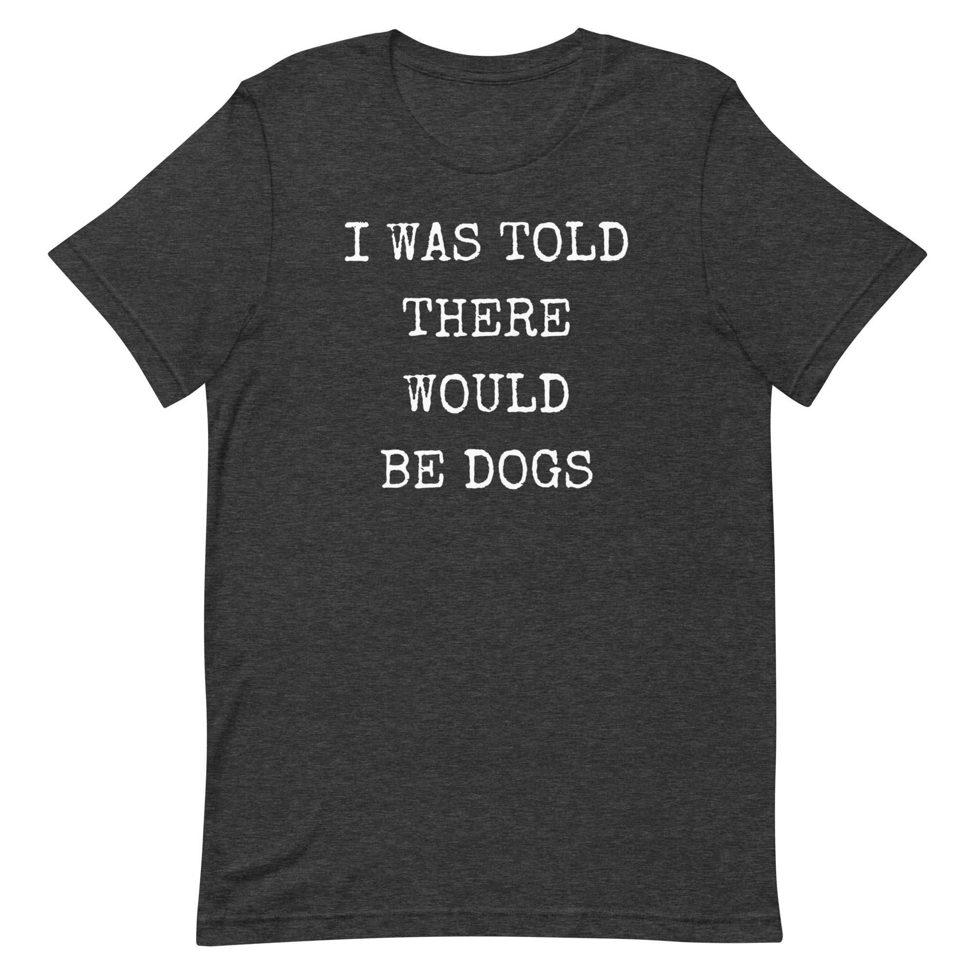 I was told there would be dogs Unisex t-shirt
