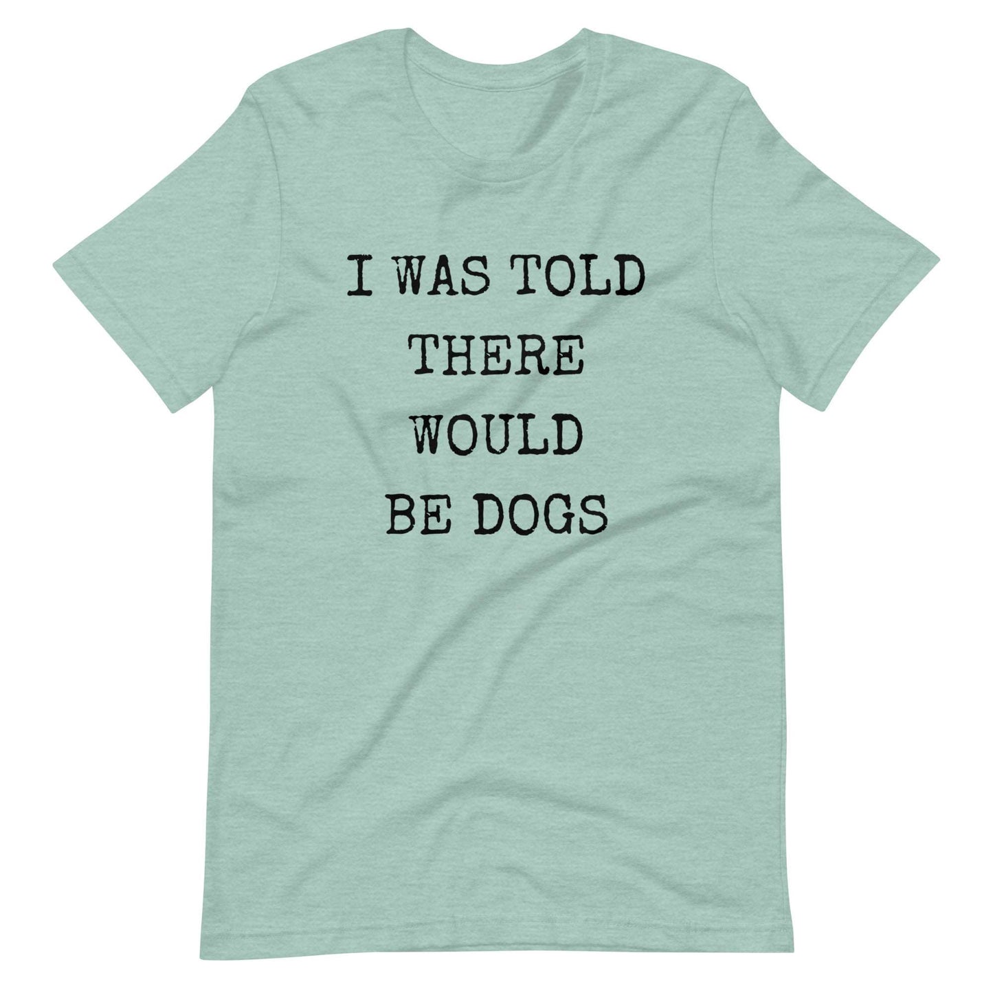 I was told there would be dogs Unisex t-shirt