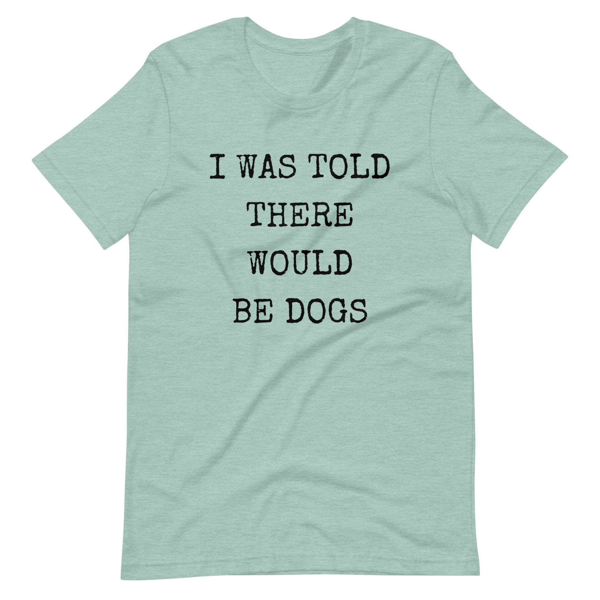 I was told there would be dogs Unisex t-shirt