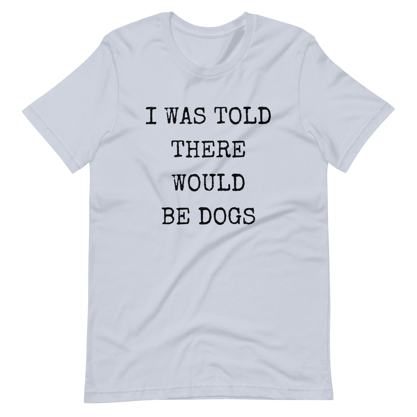 I was told there would be dogs Unisex t-shirt