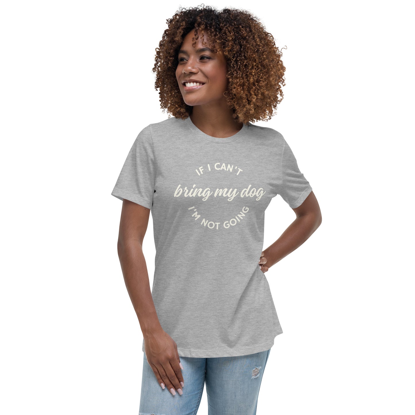 If I Can't Bring My Dog Women's Relaxed T-Shirt