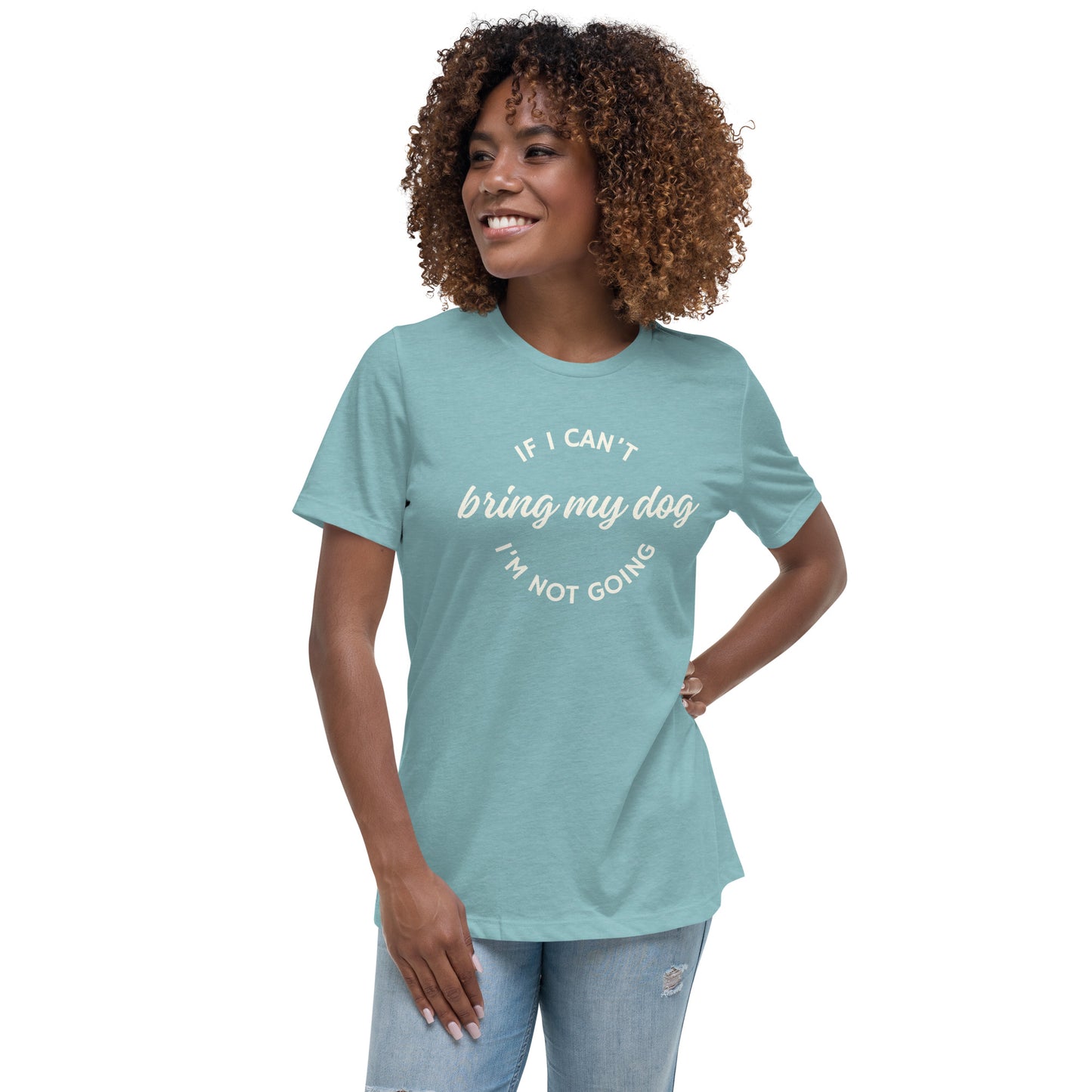 If I Can't Bring My Dog Women's Relaxed T-Shirt