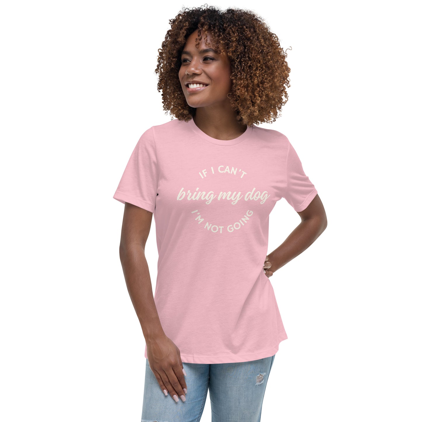 If I Can't Bring My Dog Women's Relaxed T-Shirt