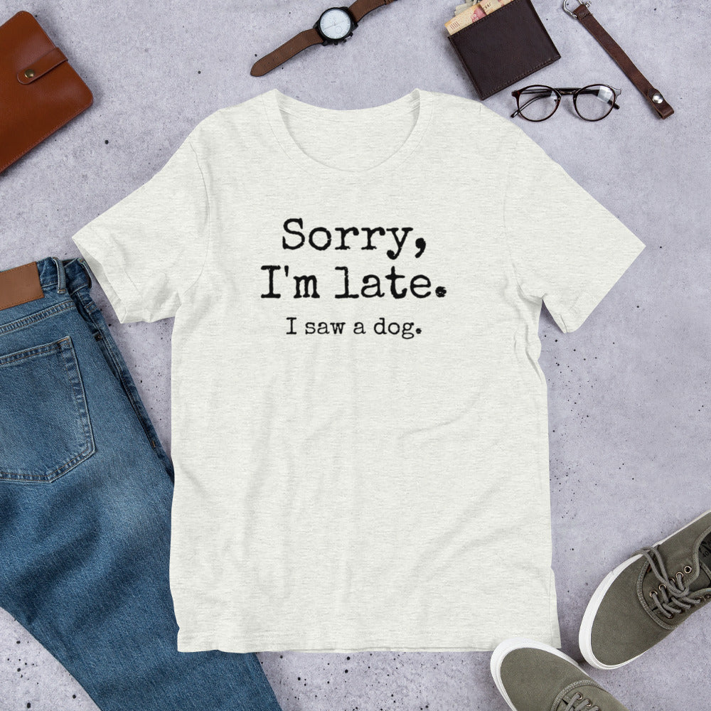 Sorry I'm Late I Saw a Dog Unisex t-shirt