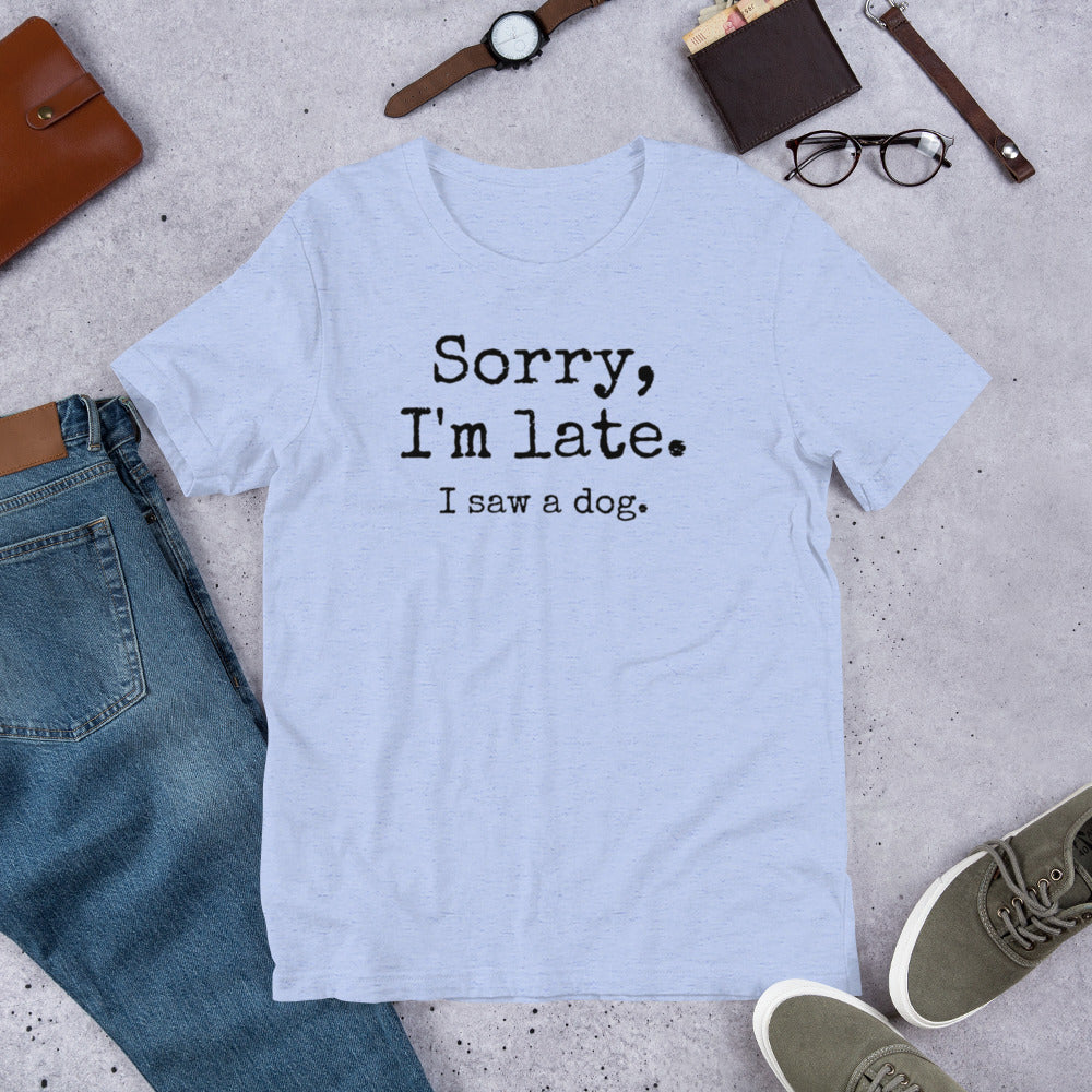 Sorry I'm Late I Saw a Dog Unisex t-shirt