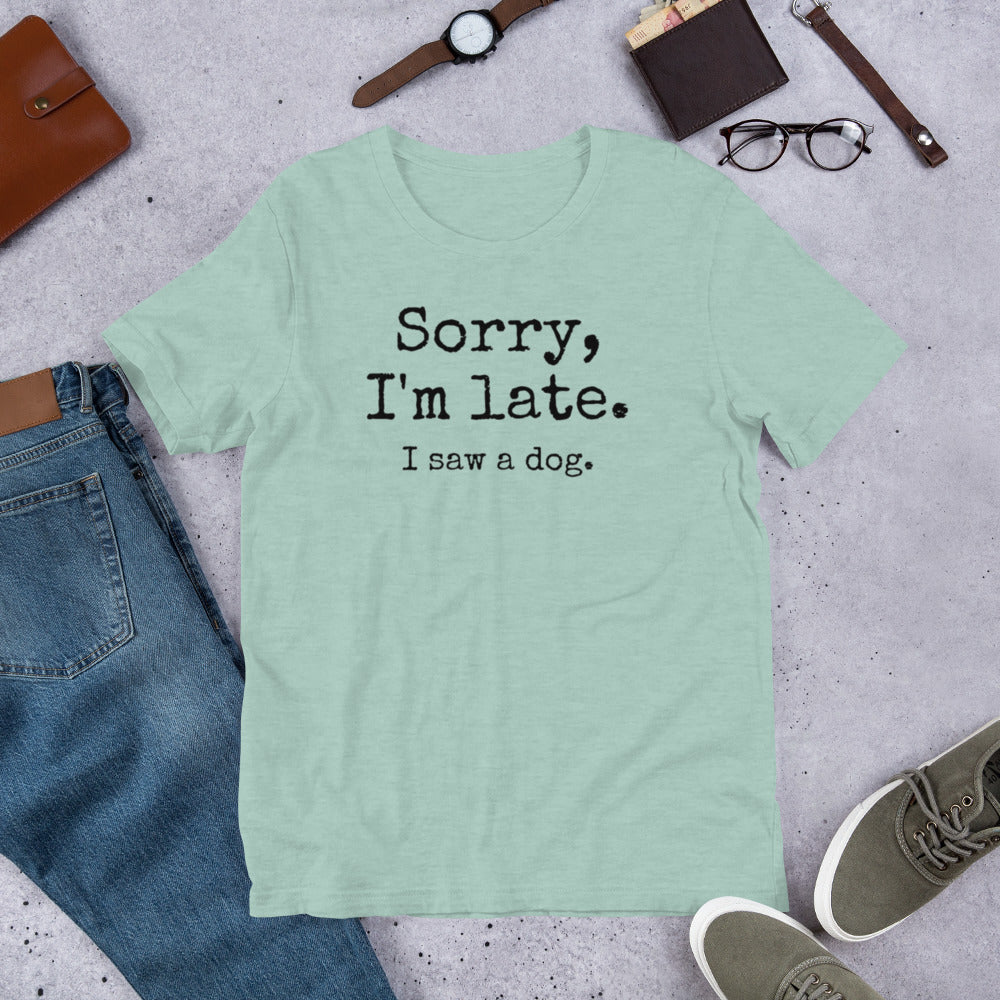 Sorry I'm Late I Saw a Dog Unisex t-shirt