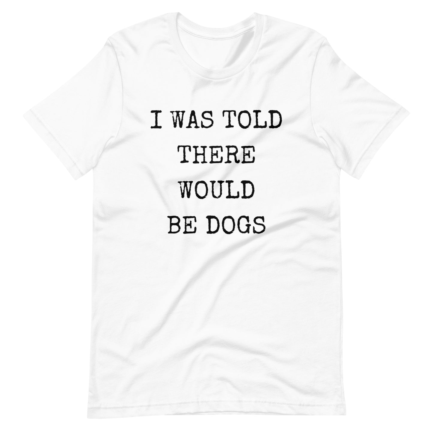 I was told there would be dogs Unisex t-shirt