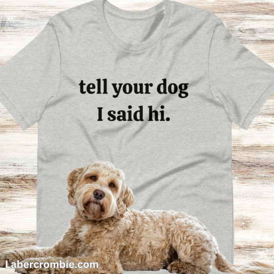 Tell your dog I said hi Unisex t-shirt