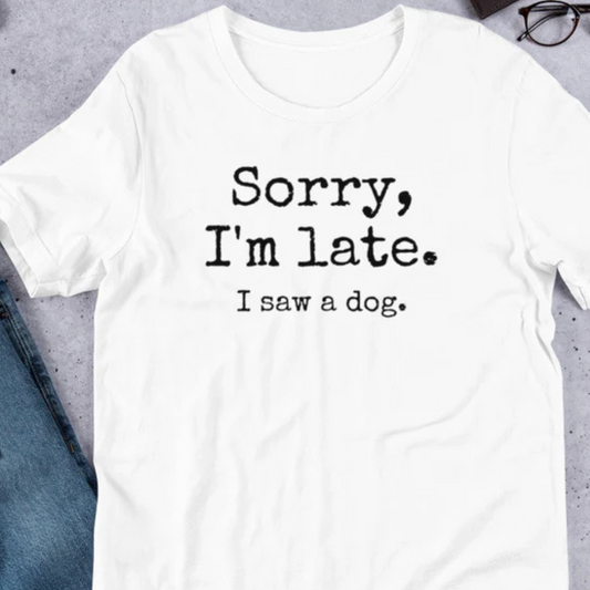 Sorry I'm Late I Saw a Dog Unisex t-shirt