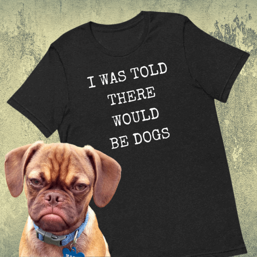 I was told there would be dogs Unisex t-shirt