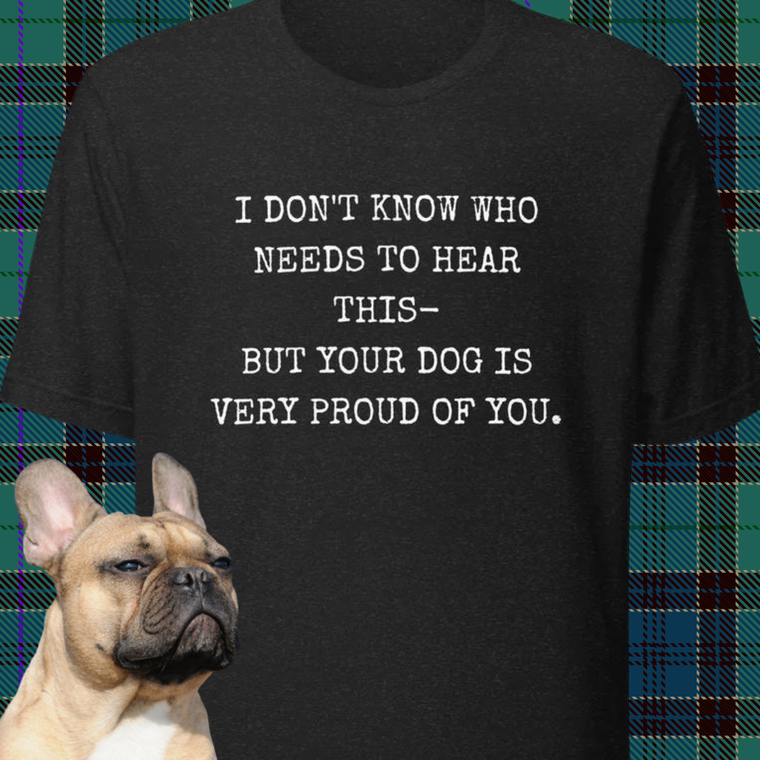 YOUR DOG IS PROUD OF YOU Unisex t-shirt
