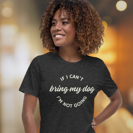 If I Can't Bring My Dog Women's Relaxed T-Shirt