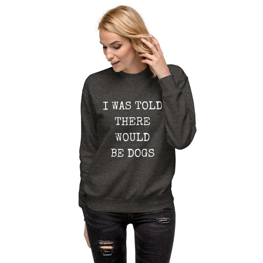 I Was Told There Would Be Dogs Unisex Premium Sweatshirt