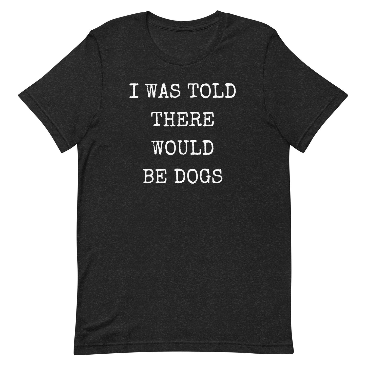 I was told there would be dogs Unisex t-shirt