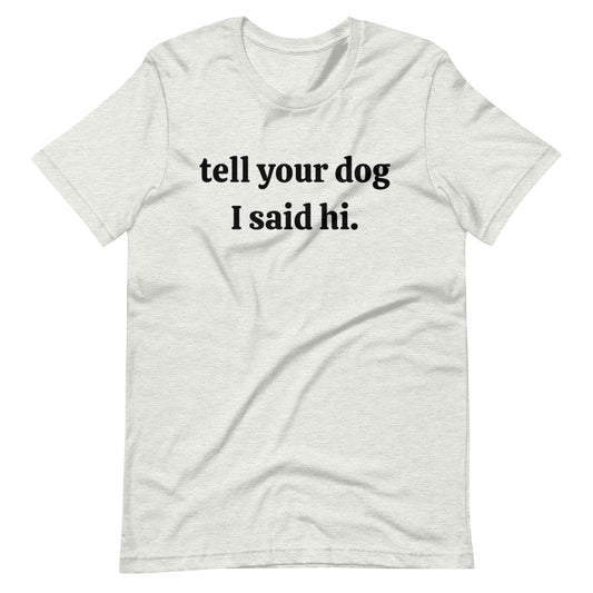 Tell your dog I said hi Unisex t-shirt