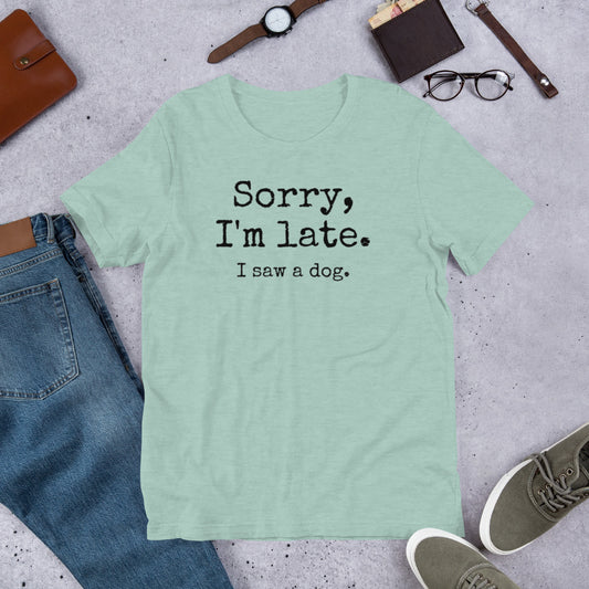 Sorry I'm Late I Saw a Dog Unisex t-shirt