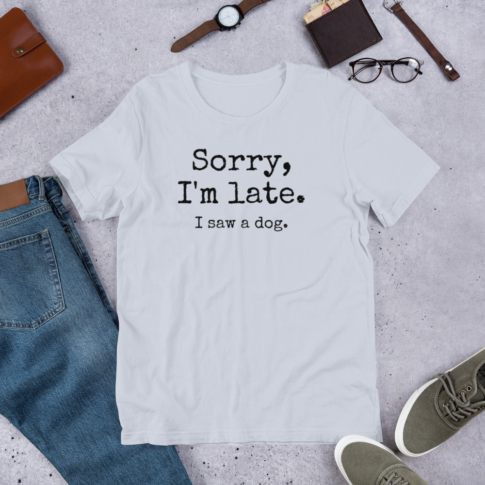 Sorry I'm Late I Saw a Dog Unisex t-shirt